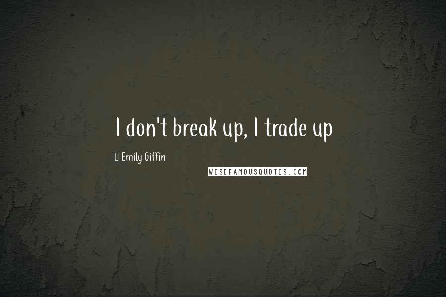 Emily Giffin Quotes: I don't break up, I trade up