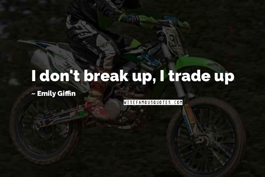 Emily Giffin Quotes: I don't break up, I trade up