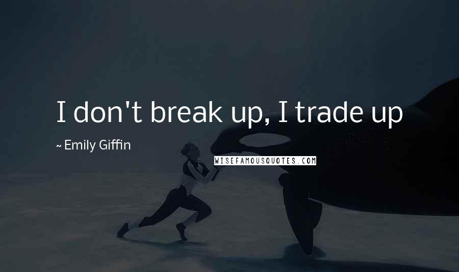 Emily Giffin Quotes: I don't break up, I trade up