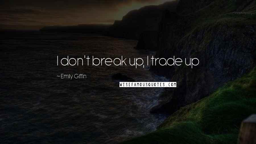 Emily Giffin Quotes: I don't break up, I trade up