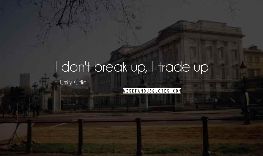 Emily Giffin Quotes: I don't break up, I trade up