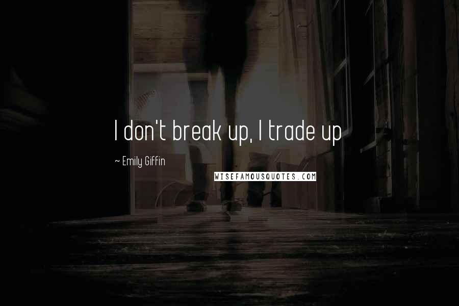 Emily Giffin Quotes: I don't break up, I trade up