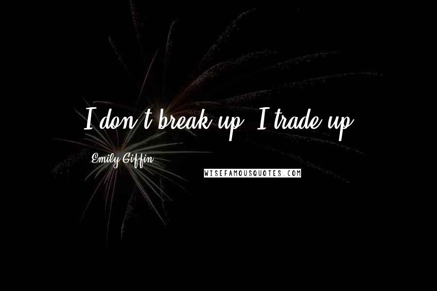 Emily Giffin Quotes: I don't break up, I trade up