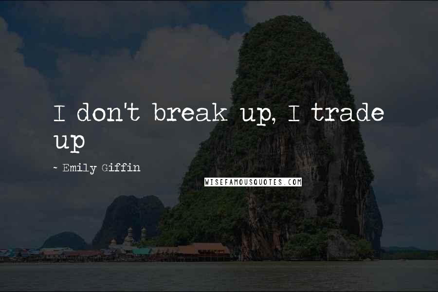 Emily Giffin Quotes: I don't break up, I trade up