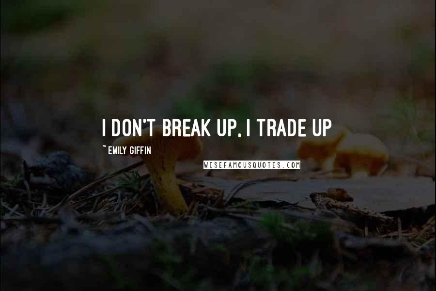 Emily Giffin Quotes: I don't break up, I trade up