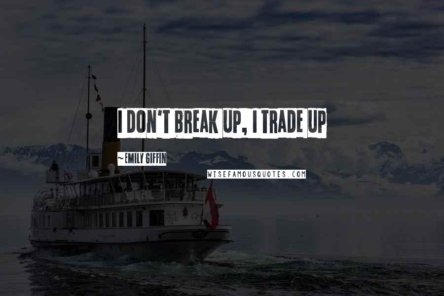 Emily Giffin Quotes: I don't break up, I trade up