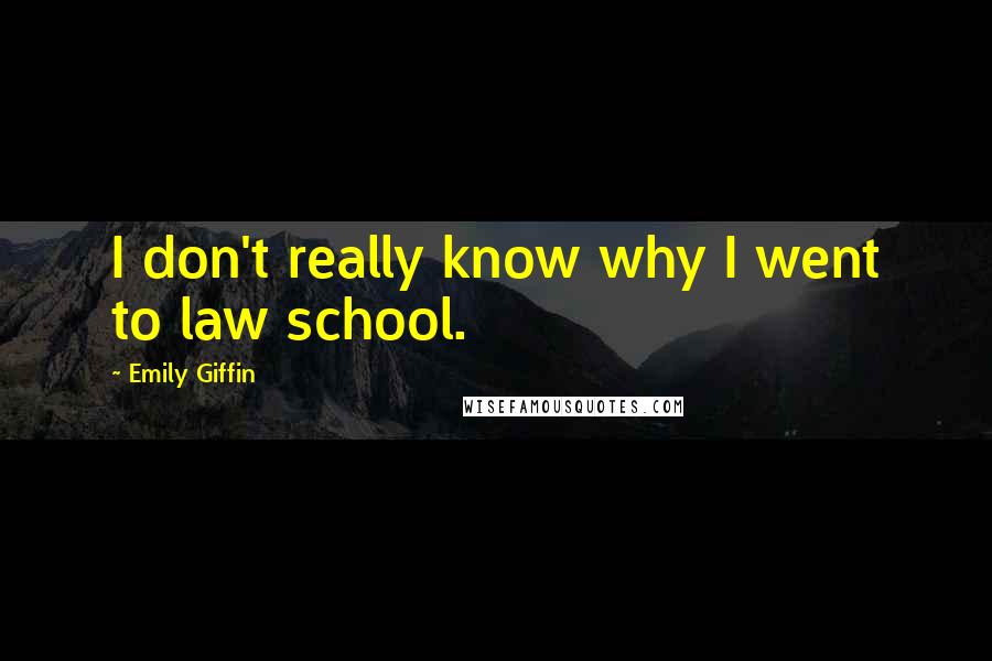 Emily Giffin Quotes: I don't really know why I went to law school.