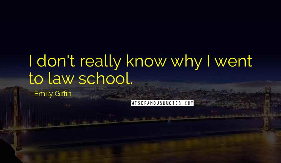 Emily Giffin Quotes: I don't really know why I went to law school.
