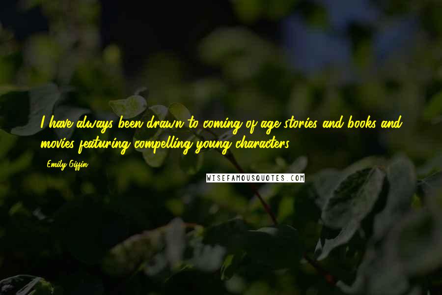 Emily Giffin Quotes: I have always been drawn to coming-of-age stories and books and movies featuring compelling young characters.