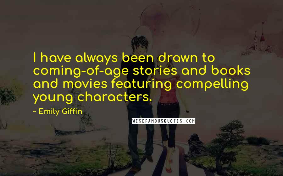 Emily Giffin Quotes: I have always been drawn to coming-of-age stories and books and movies featuring compelling young characters.