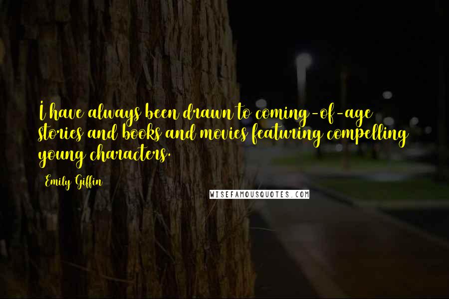 Emily Giffin Quotes: I have always been drawn to coming-of-age stories and books and movies featuring compelling young characters.