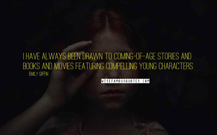 Emily Giffin Quotes: I have always been drawn to coming-of-age stories and books and movies featuring compelling young characters.