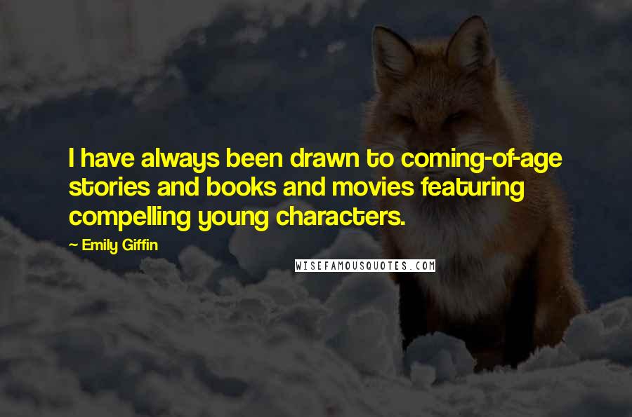 Emily Giffin Quotes: I have always been drawn to coming-of-age stories and books and movies featuring compelling young characters.