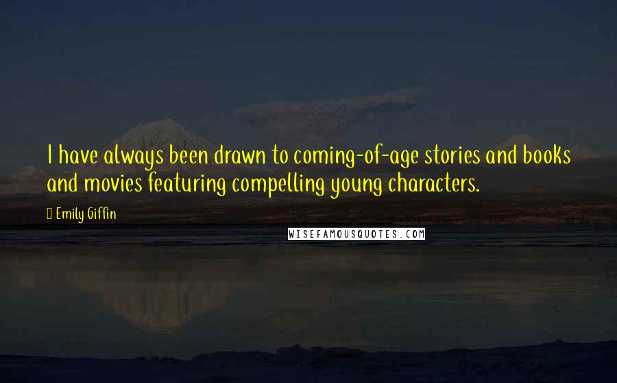 Emily Giffin Quotes: I have always been drawn to coming-of-age stories and books and movies featuring compelling young characters.