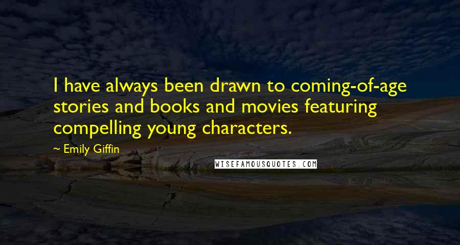 Emily Giffin Quotes: I have always been drawn to coming-of-age stories and books and movies featuring compelling young characters.