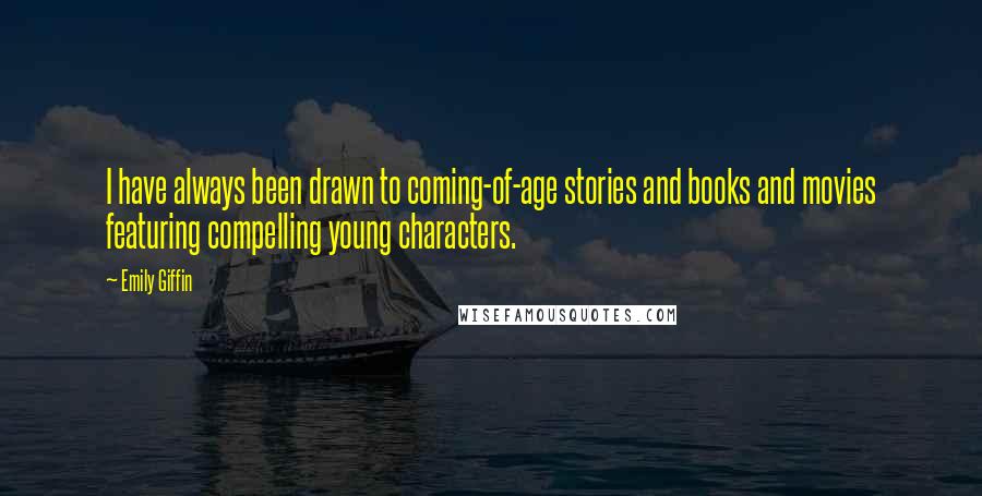 Emily Giffin Quotes: I have always been drawn to coming-of-age stories and books and movies featuring compelling young characters.