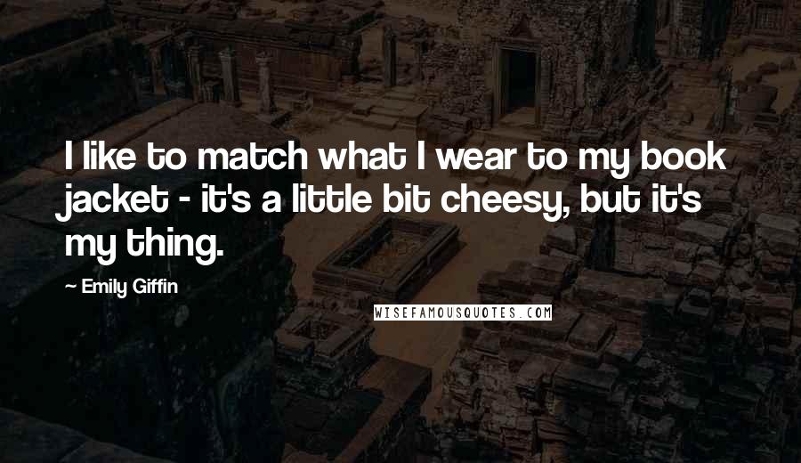 Emily Giffin Quotes: I like to match what I wear to my book jacket - it's a little bit cheesy, but it's my thing.