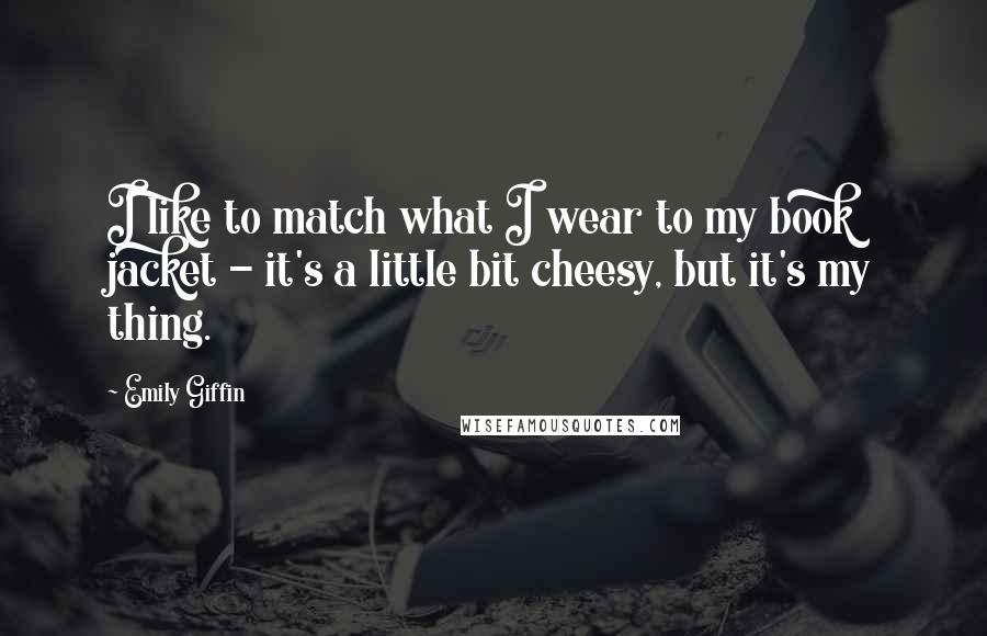 Emily Giffin Quotes: I like to match what I wear to my book jacket - it's a little bit cheesy, but it's my thing.