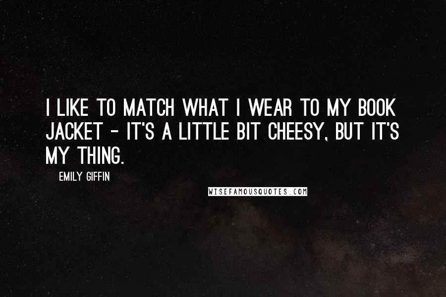 Emily Giffin Quotes: I like to match what I wear to my book jacket - it's a little bit cheesy, but it's my thing.