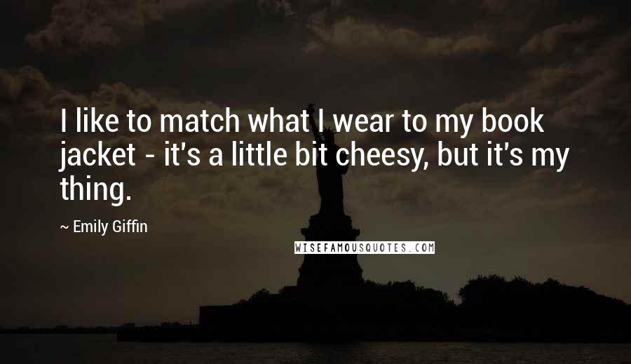 Emily Giffin Quotes: I like to match what I wear to my book jacket - it's a little bit cheesy, but it's my thing.