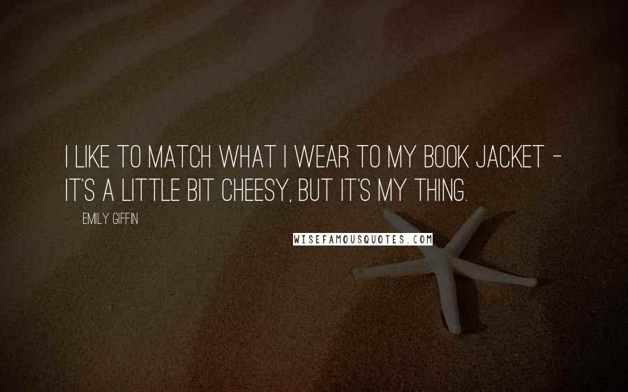 Emily Giffin Quotes: I like to match what I wear to my book jacket - it's a little bit cheesy, but it's my thing.