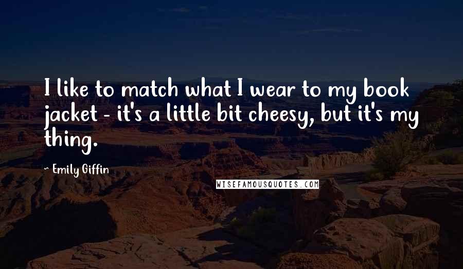 Emily Giffin Quotes: I like to match what I wear to my book jacket - it's a little bit cheesy, but it's my thing.