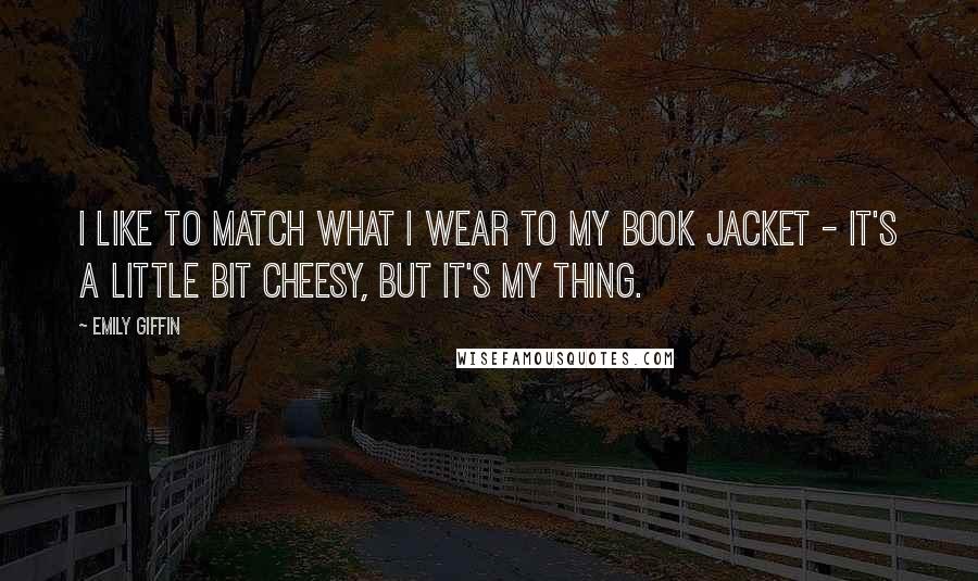 Emily Giffin Quotes: I like to match what I wear to my book jacket - it's a little bit cheesy, but it's my thing.