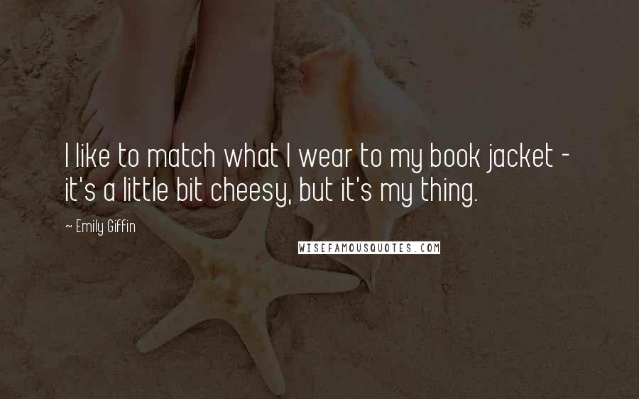 Emily Giffin Quotes: I like to match what I wear to my book jacket - it's a little bit cheesy, but it's my thing.