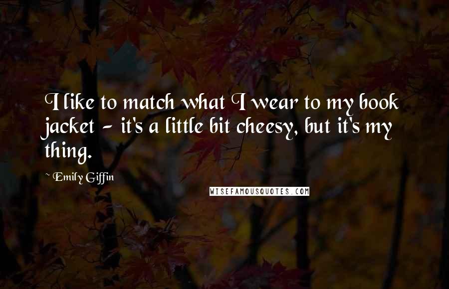 Emily Giffin Quotes: I like to match what I wear to my book jacket - it's a little bit cheesy, but it's my thing.