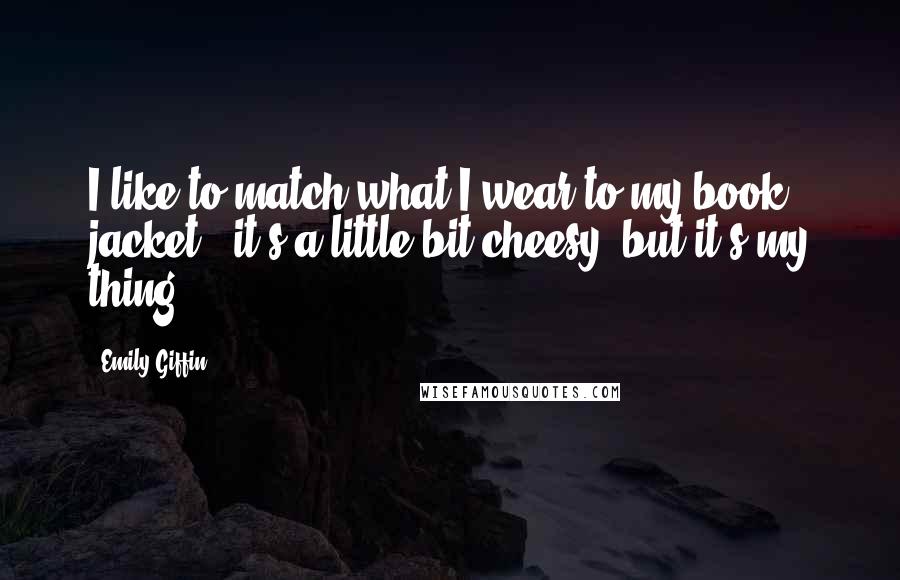 Emily Giffin Quotes: I like to match what I wear to my book jacket - it's a little bit cheesy, but it's my thing.