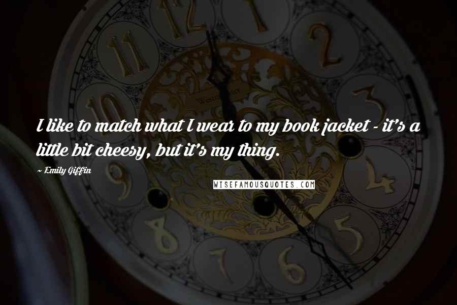 Emily Giffin Quotes: I like to match what I wear to my book jacket - it's a little bit cheesy, but it's my thing.