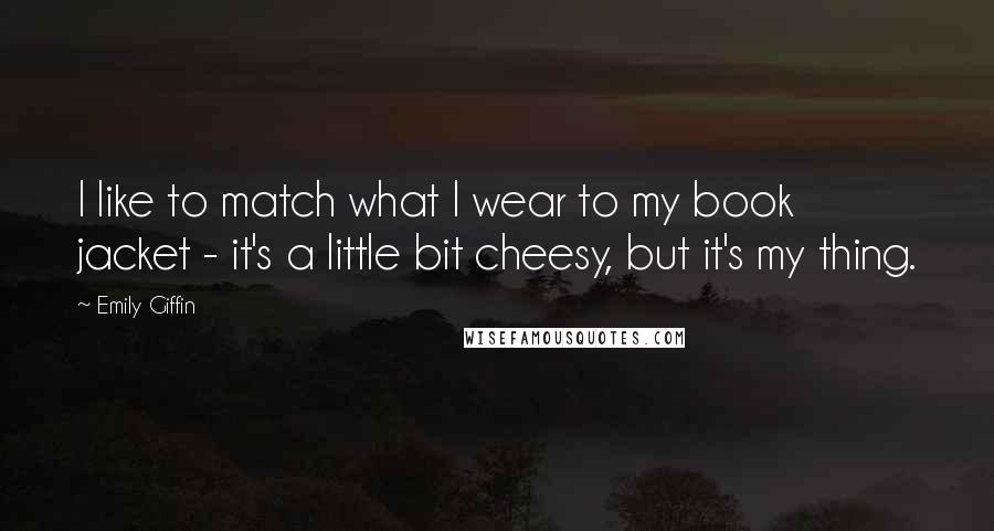 Emily Giffin Quotes: I like to match what I wear to my book jacket - it's a little bit cheesy, but it's my thing.