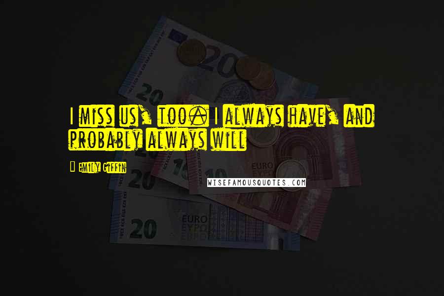 Emily Giffin Quotes: I miss us, too. I always have, and probably always will