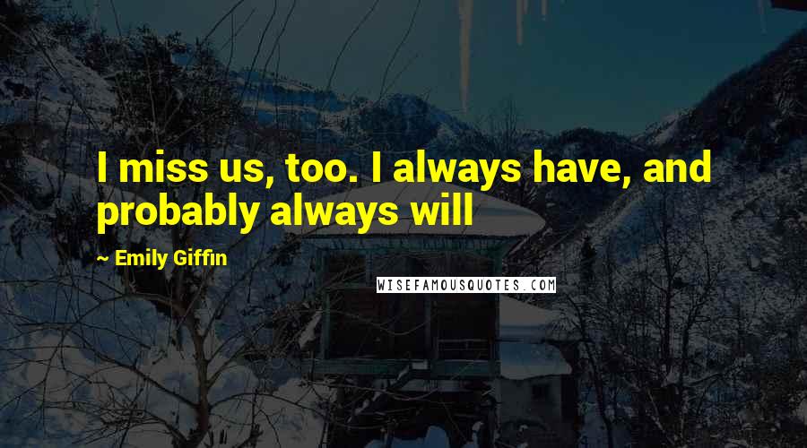 Emily Giffin Quotes: I miss us, too. I always have, and probably always will