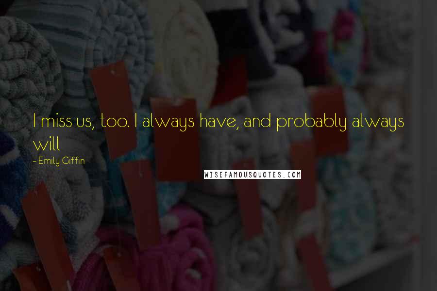 Emily Giffin Quotes: I miss us, too. I always have, and probably always will