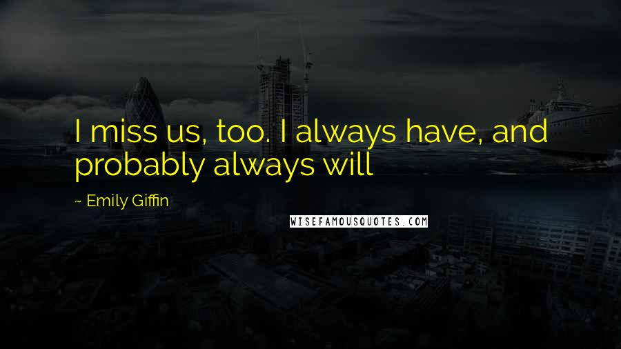 Emily Giffin Quotes: I miss us, too. I always have, and probably always will