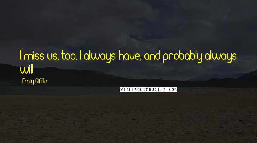 Emily Giffin Quotes: I miss us, too. I always have, and probably always will