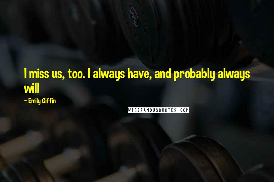 Emily Giffin Quotes: I miss us, too. I always have, and probably always will