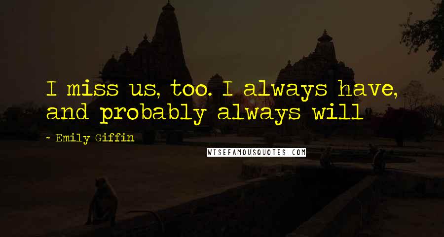 Emily Giffin Quotes: I miss us, too. I always have, and probably always will