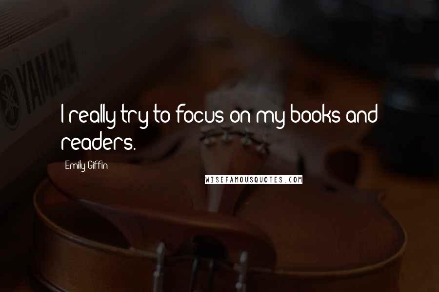 Emily Giffin Quotes: I really try to focus on my books and readers.