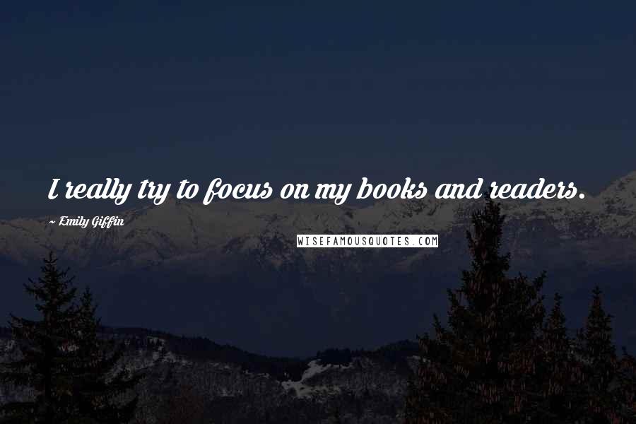 Emily Giffin Quotes: I really try to focus on my books and readers.