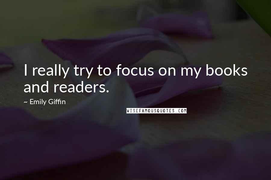 Emily Giffin Quotes: I really try to focus on my books and readers.