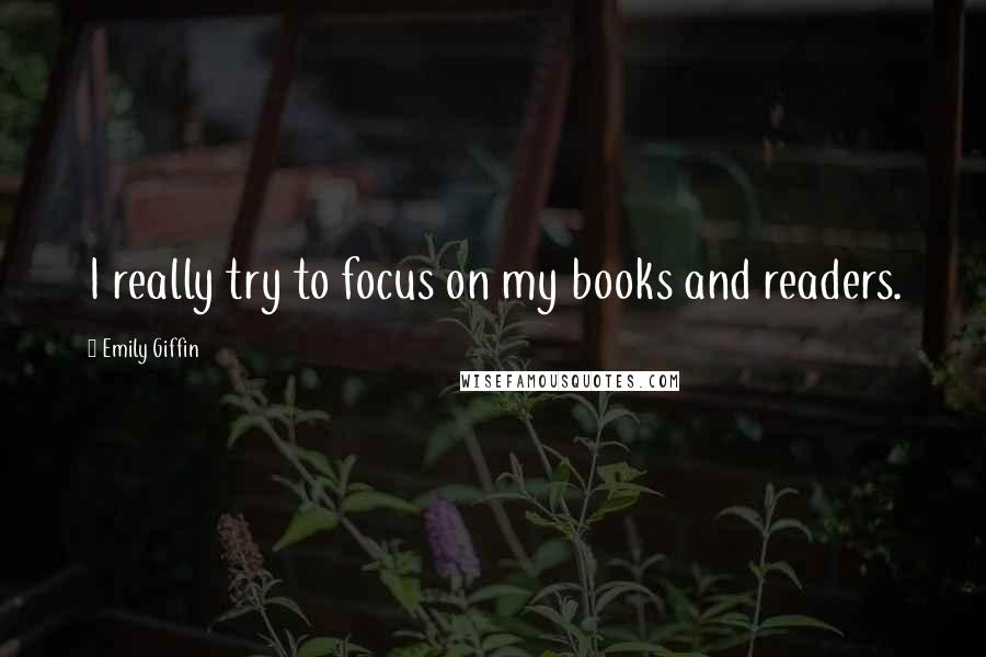 Emily Giffin Quotes: I really try to focus on my books and readers.