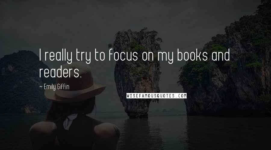 Emily Giffin Quotes: I really try to focus on my books and readers.