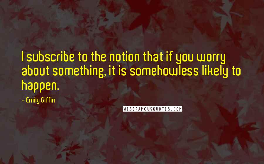 Emily Giffin Quotes: I subscribe to the notion that if you worry about something, it is somehowless likely to happen.