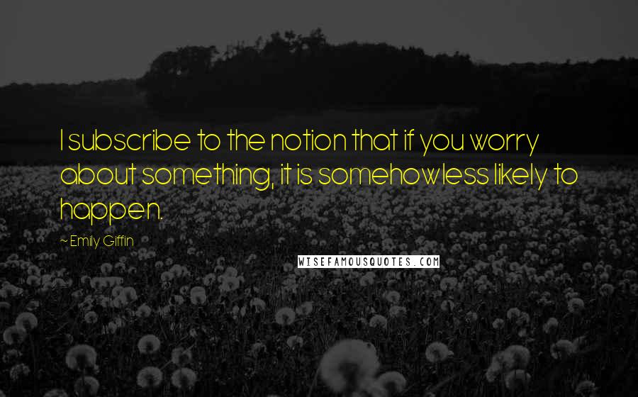 Emily Giffin Quotes: I subscribe to the notion that if you worry about something, it is somehowless likely to happen.
