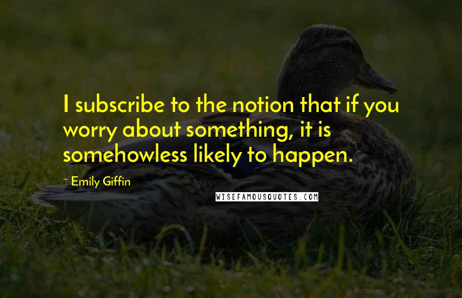 Emily Giffin Quotes: I subscribe to the notion that if you worry about something, it is somehowless likely to happen.