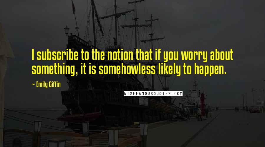 Emily Giffin Quotes: I subscribe to the notion that if you worry about something, it is somehowless likely to happen.