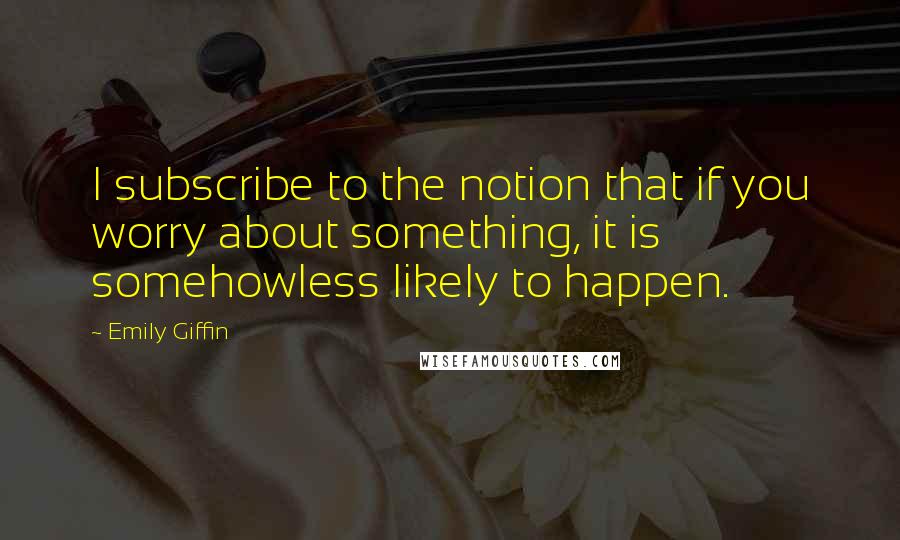 Emily Giffin Quotes: I subscribe to the notion that if you worry about something, it is somehowless likely to happen.