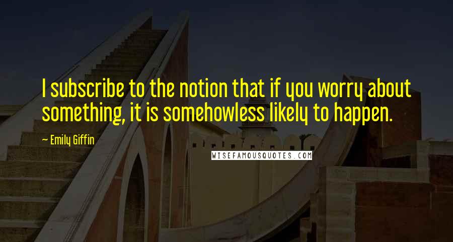 Emily Giffin Quotes: I subscribe to the notion that if you worry about something, it is somehowless likely to happen.